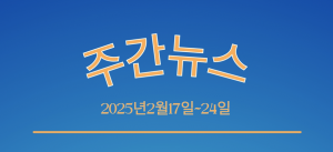 주간뉴스 (2025년2월17일~24일)