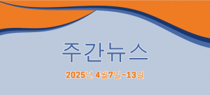 주간뉴스 (2025년 4월7일~13일)
