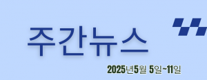 주간뉴스 (2025년5월 5일~11일)