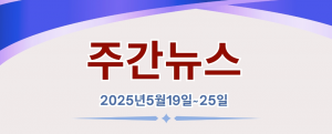 주간뉴스 (2025년5월19일~25일)