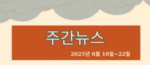 주간뉴스 (2025년 6월 16일~22일)