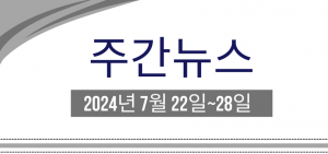 주간뉴스 (2024년 7월 22일~28일)