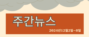 주간뉴스 (2024년12월2일~8일)