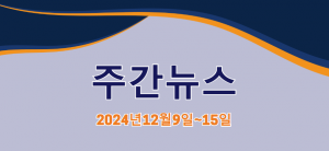 주간뉴스 (2024년12월9일~15일)